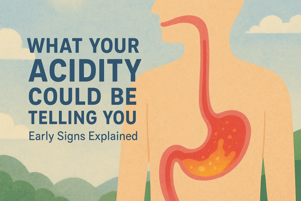 Understanding Acidity and Digestive Health: Why Early Management Matters